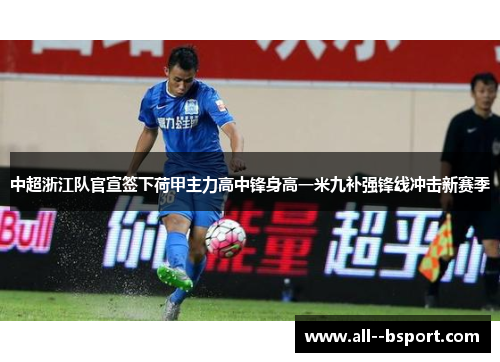 中超浙江队官宣签下荷甲主力高中锋身高一米九补强锋线冲击新赛季 中超浙江队官宣签下荷甲主力高中锋身高一米九补强锋线冲击新赛季