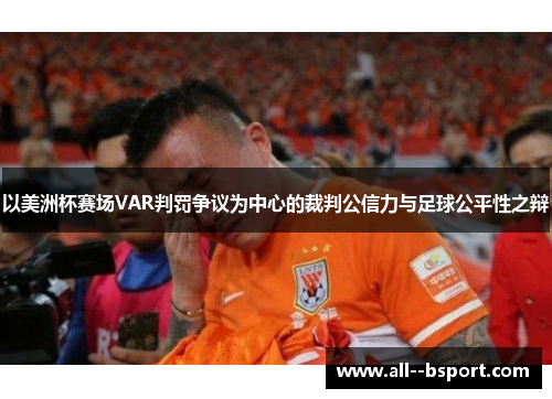 以美洲杯赛场VAR判罚争议为中心的裁判公信力与足球公平性之辩 以美洲杯赛场VAR判罚争议为中心的裁判公信力与足球公平性之辩