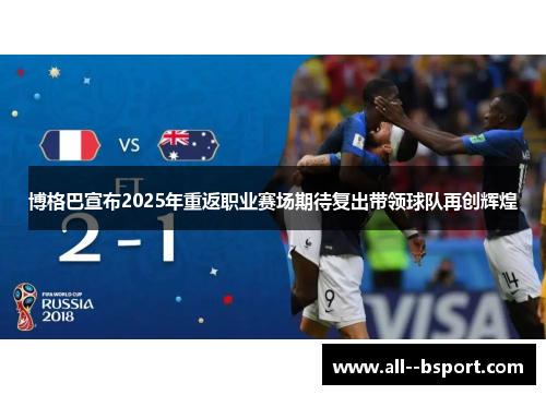 博格巴宣布2025年重返职业赛场期待复出带领球队再创辉煌