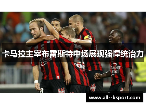 卡马拉主宰布雷斯特中场展现强悍统治力