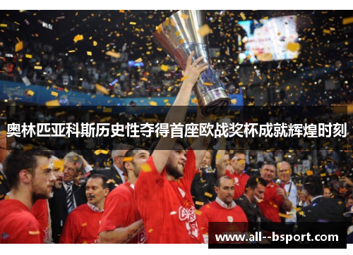 奥林匹亚科斯历史性夺得首座欧战奖杯成就辉煌时刻 奥林匹亚科斯历史性夺得首座欧战奖杯成就辉煌时刻