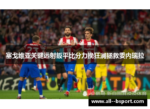 塞戈维亚关键远射扳平比分力挽狂澜拯救委内瑞拉 塞戈维亚关键远射扳平比分力挽狂澜拯救委内瑞拉