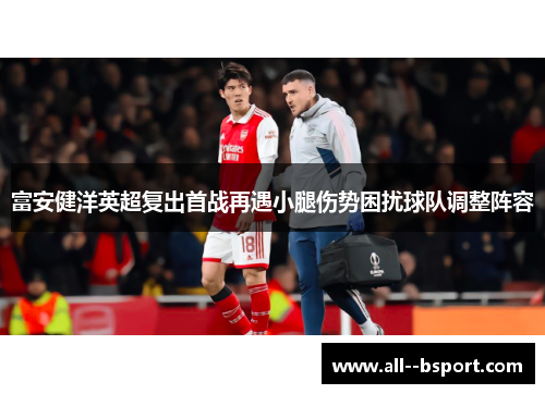 富安健洋英超复出首战再遇小腿伤势困扰球队调整阵容 富安健洋英超复出首战再遇小腿伤势困扰球队调整阵容