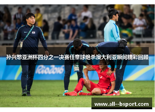 孙兴慜亚洲杯四分之一决赛任意球绝杀澳大利亚瞬间精彩回顾 孙兴慜亚洲杯四分之一决赛任意球绝杀澳大利亚瞬间精彩回顾