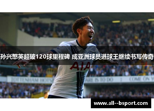 孙兴慜英超破120球里程碑 成亚洲球员进球王继续书写传奇 孙兴慜英超破120球里程碑 成亚洲球员进球王继续书写传奇