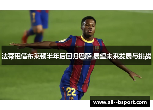 法蒂租借布莱顿半年后回归巴萨 展望未来发展与挑战