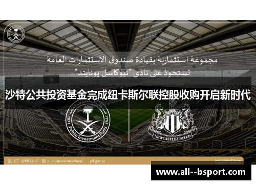 沙特公共投资基金完成纽卡斯尔联控股收购开启新时代