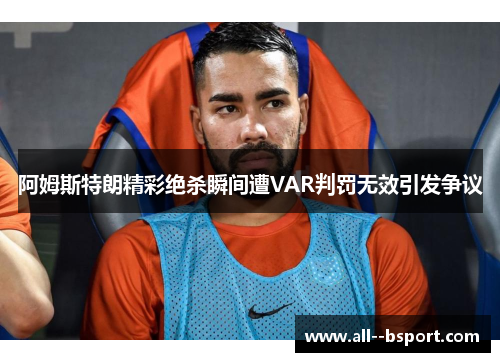阿姆斯特朗精彩绝杀瞬间遭VAR判罚无效引发争议 阿姆斯特朗精彩绝杀瞬间遭VAR判罚无效引发争议