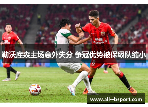 勒沃库森主场意外失分 争冠优势被保级队缩小 勒沃库森主场意外失分 争冠优势被保级队缩小