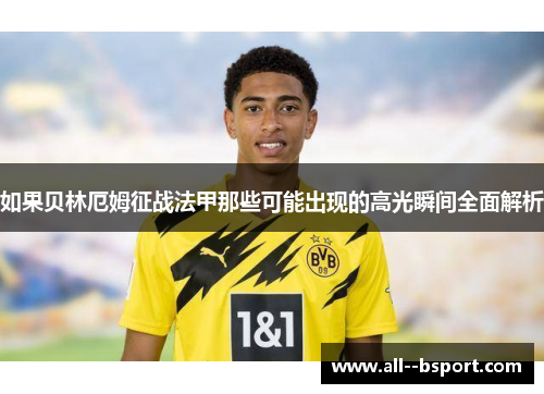 如果贝林厄姆征战法甲那些可能出现的高光瞬间全面解析