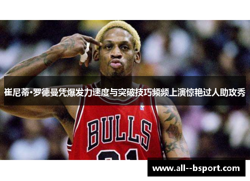 崔尼蒂·罗德曼凭爆发力速度与突破技巧频频上演惊艳过人助攻秀