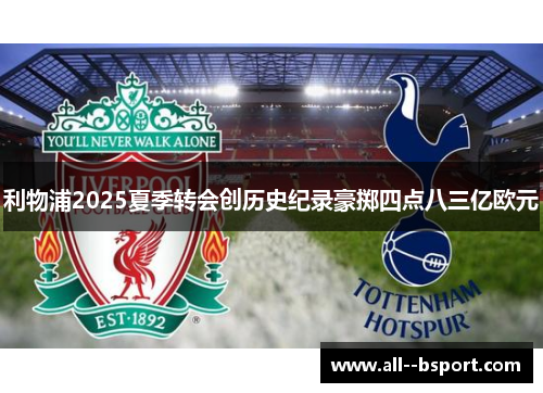 利物浦2025夏季转会创历史纪录豪掷四点八三亿欧元