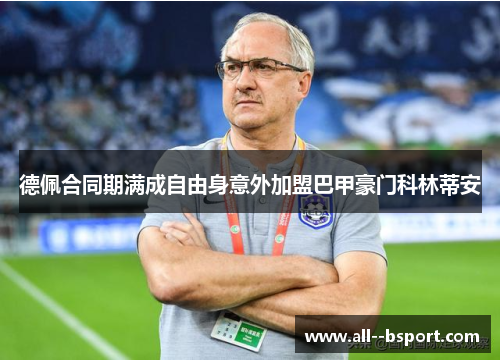 德佩合同期满成自由身意外加盟巴甲豪门科林蒂安