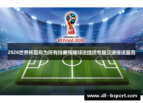 2026世界杯宣布为所有持票残障球迷提供专属交通接送服务