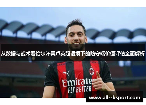 从数据与战术看恰尔汗奥卢英超语境下的防守端价值评估全面解析 从数据与战术看恰尔汗奥卢英超语境下的防守端价值评估全面解析