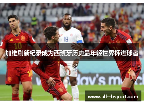 加维刷新纪录成为西班牙历史最年轻世界杯进球者 加维刷新纪录成为西班牙历史最年轻世界杯进球者