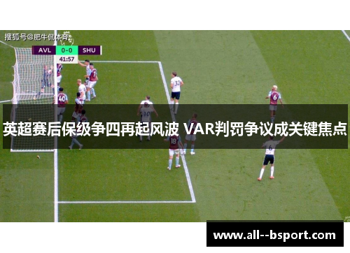 英超赛后保级争四再起风波 VAR判罚争议成关键焦点